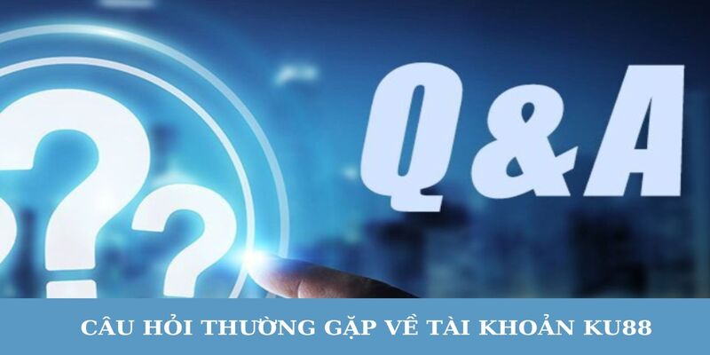 Q&A về vấn đề tài khoản nhà cái KU88